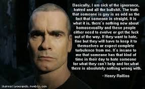 Basically, I am sick of the ignorance... Henry Rollins | lovin ... via Relatably.com