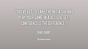 You&#39;ve got to take the initiative and play your game. In a ... via Relatably.com