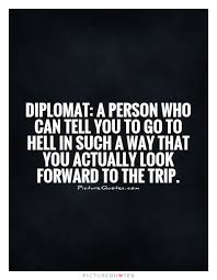 Diplomat-A-Person-Who-Can-Tell-You-To-Go-To-Hell-In-Such-A-Way-That-You-Actually-Look-Forward-To-The-Trip.jpg via Relatably.com