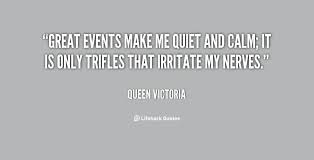 Great events make me quiet and calm; it is only trifles that ... via Relatably.com