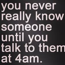 You never really know someone until you talk to them at 4am ... via Relatably.com