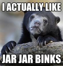 I actually Like Jar Jar Binks - Confession Bear - quickmeme via Relatably.com