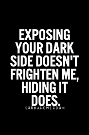 Exposing your dark side doesn&#39;t frighten me, hiding it does ... via Relatably.com