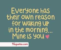 everyone-has-their-own-reason-for-waking-up-in-the-morning-mine-is-you-wake-up-quote.jpg via Relatably.com