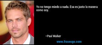 Yo no tengo miedo a nada. Esa es justo la manera como soy. – - frase-yo_no_tengo_miedo_a_nada__esa_es_justo_la_manera_como_soy_-paul_walker