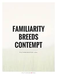 familiarity-breeds-contempt-quote-1.jpg via Relatably.com