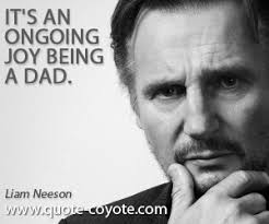 Liam Neeson - &quot;It&#39;s an ongoing joy being a dad.&quot; via Relatably.com