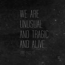 We are unusual and tragic and alive. - Dave Eggers, A ... via Relatably.com