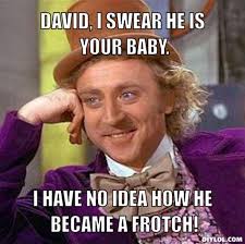 DIYLOL - David, I swear he is your baby. I have no idea how he became a ... - resized_creepy-willy-wonka-meme-generator-david-i-swear-he-is-your-baby-i-have-no-idea-how-he-became-a-frotch-565735