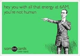 those with early morning energy #funny #ecard | Todays work ... via Relatably.com