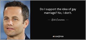 Kirk Cameron quote: Do I support the idea of gay marriage? No, I... via Relatably.com