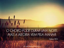 Resultado de imagem para "O choro pode durar uma noite , mas a alegria vem ao amanhecer"