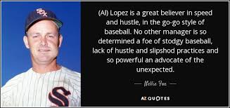 Nellie Fox quote: (Al) Lopez is a great believer in speed and ... via Relatably.com