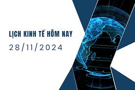 Lịch kinh tế ngày 28/11/2024, sự kiện kinh tế thế giới hôm nay