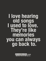 I love hearing old songs i used to love. They&#39;re like memories you ... via Relatably.com