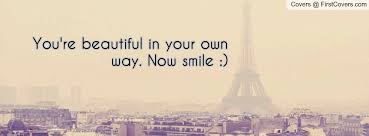 You&#39;re beautiful in your own way. Now smile :) Facebook Quote ... via Relatably.com