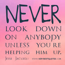 Kindness quotes, Never look down on anybody unless you&#39;re helping ... via Relatably.com