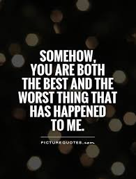 Somehow, you are both the best and the worst thing that has... via Relatably.com