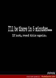 Rude Quotes » I&#39;ll be there in 5 minutes…. If not, read this again. via Relatably.com