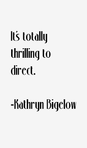 Kathryn Bigelow Quote: It&#39;s Totally Thrilling To Direct via Relatably.com