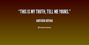 This is my truth, tell me yours. - Aneurin Bevan at Lifehack Quotes via Relatably.com