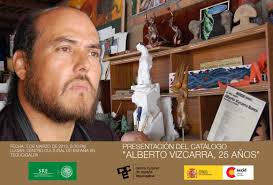 ... a la presentación del catálogo “Alberto Vizcarra, 25 años”, que estará a cargo del escultor mexicano Ramón Alberto Vizcarra Ibarra. - vizcarra