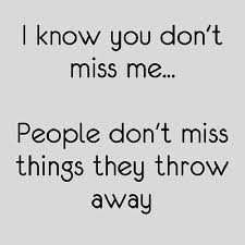 I know you don&#39;t miss me...people don&#39;t miss things they throw ... via Relatably.com