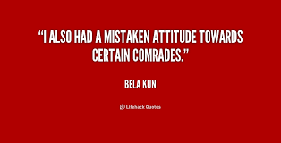 I also had a mistaken attitude towards certain comrades. - Bela ... via Relatably.com