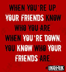 When you&#39;re up your friends know who you are, when you&#39;re down you ... via Relatably.com