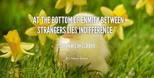 At the bottom of enmity between strangers lies indifference ... via Relatably.com