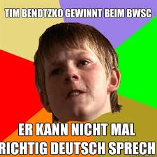 Tim Bendtzko gewinnt beim bwsc er kann nicht mal richtig deutsch sprech Angry School Boy &middot; add your own caption. 133 shares - df3bfae5d4555d89020c9facad517ae1824000180e4d6caa53227957e6f1d3ea