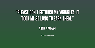 Please don&#39;t retouch my wrinkles. It took me so long to earn them ... via Relatably.com