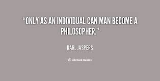 Only as an individual can man become a philosopher. - Karl Jaspers ... via Relatably.com