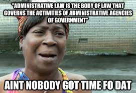 &quot;Administrative law is the body of law that governs the activities of administrative agencies of government&quot; Aint nobody got time fo dat - 9498fd972a496f2380da151082699a199ea62ef825d19b9e8afc39272398709c