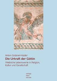 Anton Grabner-Haider: Die Urkraft der Göttin. Weibliche Lebenswerte i