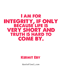 Quotes about life - I am for integrity, if only because life is ... via Relatably.com