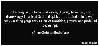 To be pregnant is to be vitally alive, thoroughly woman, and ... via Relatably.com