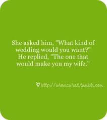 The wedding I want is that would make you my wife | Best Love Quotes via Relatably.com