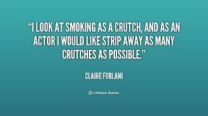 I look at smoking as a crutch, and as an actor I would like strip ... via Relatably.com