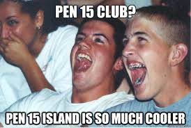 Pen 15 club? Pen 15 Island is so much cooler. Pen 15 club? Pen 15 Island is so much cooler - Pen 15 club? add your own caption. 305 shares - 58d1a8c659195a740c146ade9e990aaaa48a5cbd166fbfedd110add0b1595eb8