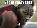 YOU'RE CRAZY BOB! - - Custom Meme | Make a Meme - YOURE-CRAZY-BOB