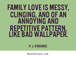 Love quote - Family love is messy, clinging, and of an annoying.. via Relatably.com