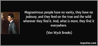 Magnanimous people have no vanity, they have no jealousy, and they ... via Relatably.com