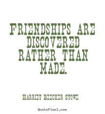 Friendships are discovered rather than made. Harriet Beecher Stowe ... via Relatably.com