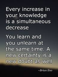 every-increase-knowledge-simultaneous-decrease-learn-unlearn-certainty-doubt.jpg via Relatably.com