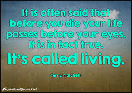 It is often said that before you die your life passes before your ... via Relatably.com