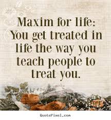 Wayne Dyer picture quotes - Maxim for life: you get treated in ... via Relatably.com