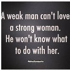 A weak man can&#39;t love a strong woman. He won&#39;t know what to do ... via Relatably.com