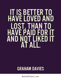 Graham Davies picture quote - It is better to have loved and lost ... via Relatably.com