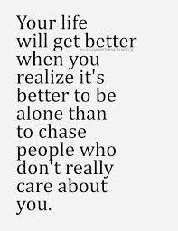 Your life will get better when you realize it&#39;s better to be alone ... via Relatably.com